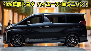 2026年版トヨタ ハイエース300ミニバン！モダンなデザイン、広々とした空間、最先端技術が融合した驚きの一台とは？