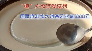 “懒”大叔突发奇想，用面浆制作大饼，一天50份，每天收益1000元