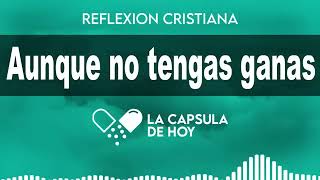 AUNQUE NO TENGAS GANAS - La Cápsula de Hoy