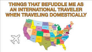 THINGS THAT BEFUDDLE ME AS AN INTERNATIONAL TRAVELER WHEN TRAVELING DOMESTICALLY