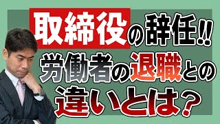 取締役の辞任とは？労働者の退職との違いとは？【弁護士が解説】