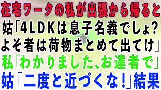 【スカッとする話】在宅ワークの私が海外出張から4LDKの家に帰ると姑「一軒家は息子名義でしょ？よそ者は出て行け！」私「了解！お達者でw」姑「二度と近づくな！」結果w