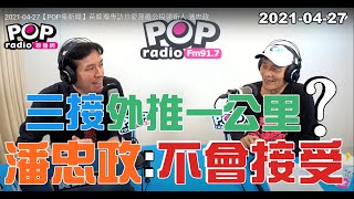 2021-04-27【POP撞新聞】黃暐瀚專訪潘忠政「三接外推一公里？潘忠政：不會接受 」