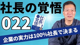 【社長の覚悟022】企業で起こるすべての責任は経営者にあり、企業はトップで100％決まる