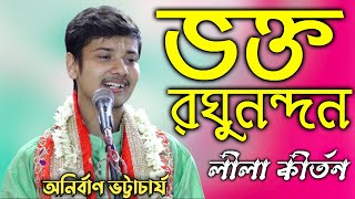 ভক্ত রঘুনন্দন || অনির্বাণ ভট্টাচার্য্য কীর্তন | Anirban Bhattacharya Kirtan || Bhakta Raghunandan