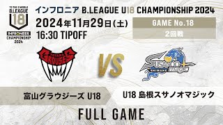 富山 U18 vs U18 島根｜インフロニア B.LEAGUE U18 CHAMPIONSHIP 2024 2回戦｜2024.11.29｜ 高崎アリーナ