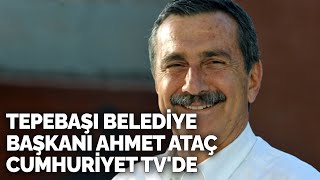 Eskişehir Tepebaşı Belediye Başkanı Ahmet Ataç, Cumhuriyet TV'ye konuştu