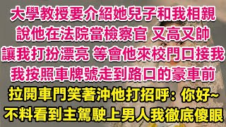 大學教授要介紹她兒子和我相親，說他在法院當檢察官，又高又帥，讓我打扮漂亮，等會他來校門口接我。我按照車牌號走到路口的豪車前，拉開車門笑著沖他打招呼：你好~不料看到主駕駛上男人我徹底傻眼！ | 甜寵