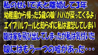 【スカッとする話】私のせいで夫と離婚して3年幼稚園から帰った5歳の娘「パパが戻ってくるよ」エイプリルフールと知らずに私は激怒してしまい娘は家を飛び出してしまったが私は気付いた娘にはもう一つの嘘があった