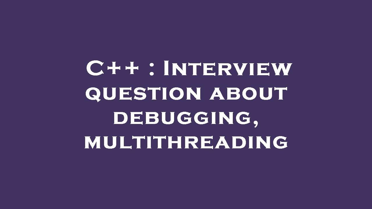 C++ : Interview Question About Debugging, Multithreading - YouTube