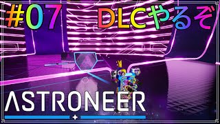 【ASTRONEER】アストロニーア　#07　コアに着いたからDLC始めて見る