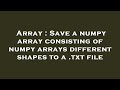 Array : Save a numpy array consisting of numpy arrays different shapes to a .txt file