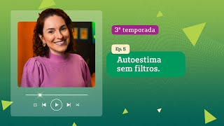 AUTOESTIMA SEM FILTROS. | 3ª TEMPORADA EP. 5