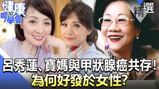 呂秀蓮、寶媽、方季惟與甲狀腺癌共存！為何好發於女性？【57健康同學會】精華篇｜廖慶學 嚴立婷