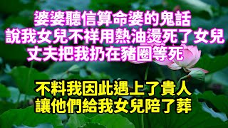 婆婆聽信算命婆的鬼話，說我女兒不祥用熱油燙死了女兒，丈夫把我扔在豬圈等死，不料我因此遇上了貴人，讓他們給我女兒陪了葬  #短篇 #情感故事 #故事 #家庭故事 #情感 #小说