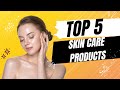 The Top Five Skin Care Products Every Woman MUST Have