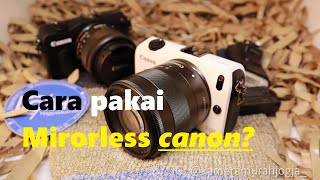 Cara Pakai Kamera Mirrolless Canon? TUTORIAL DASAR CANON EOS M !!!