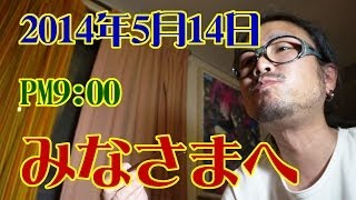 みなさまへ。2014年5月14日PM9：00 (Today's video letter ) 【飯動画】 【Japanese】