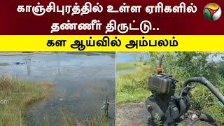 காஞ்சிபுரத்தில் உள்ள ஏரிகளில் தண்ணீர் திருட்டு.. கள ஆய்வில் அம்பலம் | kanchipuram | PTT