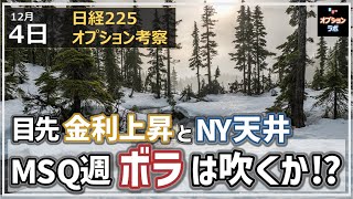 【日経225オプション考察】12/4 目先金利上昇とNY天井！ MSQ週の日本市場、ボラは吹き上がるか!?