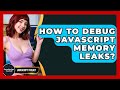 How To Debug JavaScript Memory Leaks? - JavaScript Toolkit