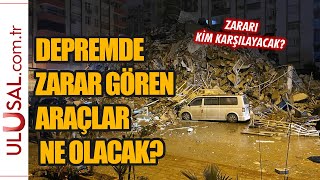 Depremde zarar gören araçlar ne olacak? Zararı kim karşılayacak?