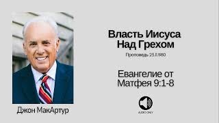 🔊 Власть Иисуса Над Грехом - Матфея 9:1-8 - Джон МакАртур