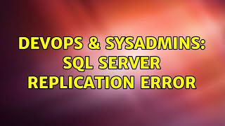 DevOps & SysAdmins: SQL Server replication error