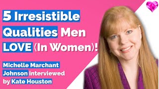 5 Irresistible Qualities Men LOVE (In Women)!  Michelle Marchant Johnson Interview With Kate Houston