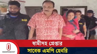 স্বামীসহ সাবেক এমপি হেনরিকে গ্রেপ্তার করেছে র‍্যাব | MP Henry | Independent TV