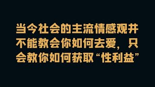 当今社会的主流情感观并不能教会你如何去爱，只会教你如何获取“性利益”