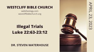 Luke 22:63-23:12  Illegal Trials  4/23/2023