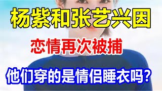 杨紫和张艺兴因恋情再次被捕。他们穿的是情侣睡衣吗？