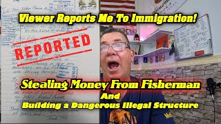 I am Being Reported To Immigration! Stealing Money, and Building Illegal Dangerous Structures!