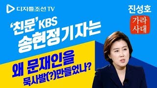 '친문' KBS 송현정 기자는 왜 문재인을 묵사발(?)만들었나? 진성호의 가라사대