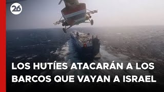 MEDIO ORIENTE | Los hutíes atacarán a los barcos que se dirijan a Israel