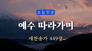 [새찬송가 449장] 예수 따라가며 ∣ 매일을 은혜로 시작하는 오늘찬송 ∣ QT찬송, 묵상찬송, 광고없는찬송가, 찬송가연속듣기