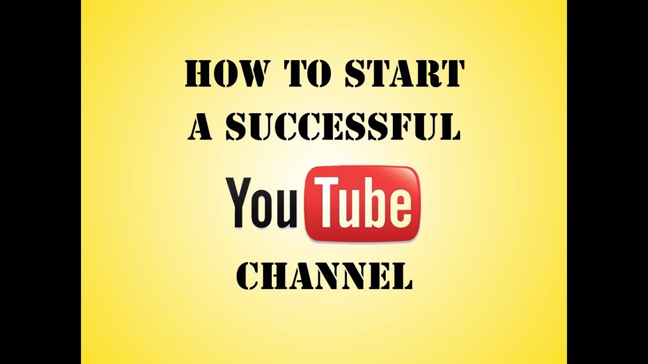 How To Start A Successful YouTube Channel - YouTube