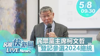 【LIVE】0508 民眾黨主席柯文哲領表登記參選2024總統大選｜民視快新聞｜