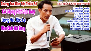 K Chánh Chàng Trai Dân Tộc Thiểu Số Có Giọng Hát Cực Hay | Liên Khúc K Chánh Hay Nhất | Rừng Lá Thấp