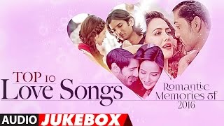 Top 10 - Love Songs | Romantic Memories Of 2016  | Hindi Love Songs | Audio Jukebox | T-Series