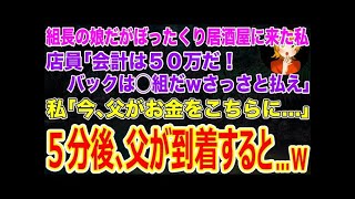 【スカッとする話】ヤクザの組長の娘だがぼったくり居酒屋にきてしまった私｡店員｢会計は50万だ！バックは◯組だｗクソ女さっさと払えｗ｣私｢今父がお金をこちらに…」5分後父が到着すると…【修羅場】