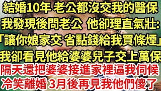 結婚10年 老公都沒交我的醫保，我發現後問老公  他卻理直氣壯 「讓你娘家交 省點錢給我買條煙」我卻看見他給婆婆兒子交上萬保，隔天還把婆婆接進家裡逼我伺候，冷笑離婚 3月後再見我他傻了#為人處世#