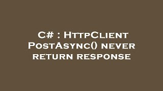 C# : HttpClient PostAsync() never return response