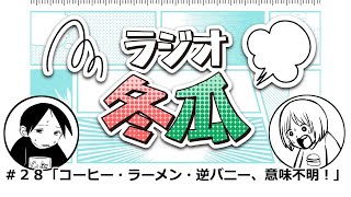 ラジオ冬瓜　#２８「コーヒー・ラーメン・逆バニー、意味不明！」