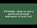 PYTHON : How to get a matplotlib Axes instance to plot to?