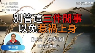 不管和誰相處，都別管這三件閒事，以免惹禍上身 !  - 【李學儒 旁白】 | 網絡文章 | A Loving World | 有緣相聚 | 有情天地 | 電台節目重溫【粵語】