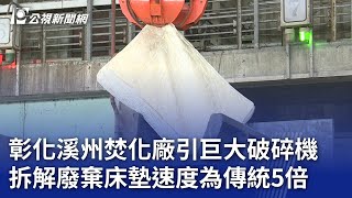 彰化溪州焚化廠引巨大破碎機 拆解廢棄床墊速度為傳統5倍｜20240112 公視晚間新聞