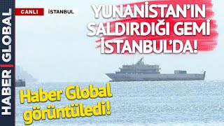 Yunanistan'ın Saldırdığı Gemi İstanbul'da! Haber Global Görüntüledi