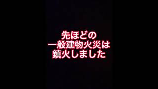 先ほどの一般建物火災は鎮火しました